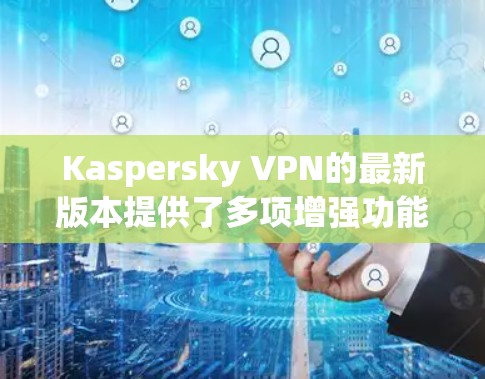 Kaspersky VPN的最新版本提供了多项增强功能,提升了安全性和用户体验。以下是详细信息 Kaspersky VPN的最新版本提供了多项增强功能,提升了安全性和用户体验。以下是详细信息