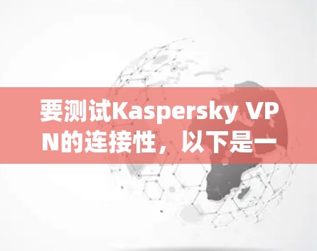 要测试Kaspersky VPN的连接性，以下是一些步骤和建议