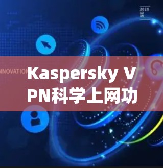 Kaspersky VPN科学上网功能说明 Kaspersky VPN科学上网功能说明