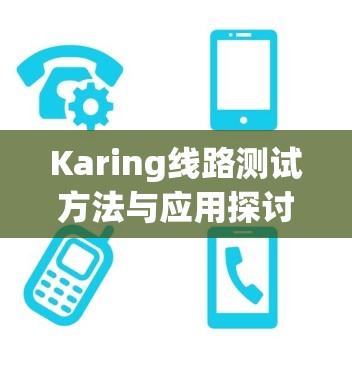 Karing线路测试方法与应用探讨 Karing线路测试方法与应用探讨