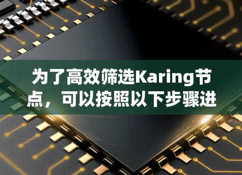 为了高效筛选Karing节点,可以按照以下步骤进行 为了高效筛选Karing节点,可以按照以下步骤进行