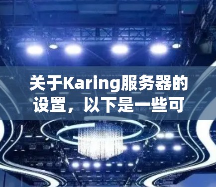 关于Karing服务器的设置，以下是一些可能的指南和建议