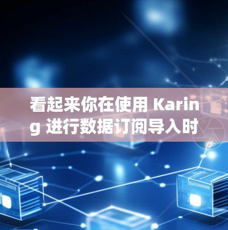 看起来你在使用 Karing 进行数据订阅导入时遇到了问题。请提供更多细节,以便我能够更好地帮助你。以下是一些可能的问题可能会出现的点 看起来你在使用 Karing 进行数据订阅导入时遇到了问题。请提供更多细节,以便我能够更好地帮助你。以下是一些可能的问题可能会出现的点