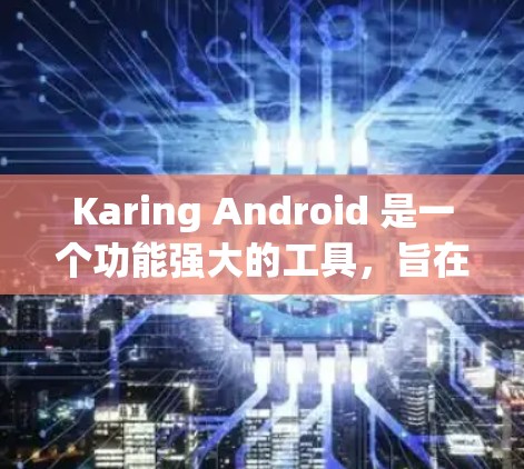 Karing Android 是一个功能强大的工具,旨在帮助开发者高效地进行安卓应用的开发、测试、调试和发布。以下是使用 Karing Android 的分步指南 Karing Android 是一个功能强大的工具,旨在帮助开发者高效地进行安卓应用的开发、测试、调试和发布。以下是使用 Karing Android 的分步指南