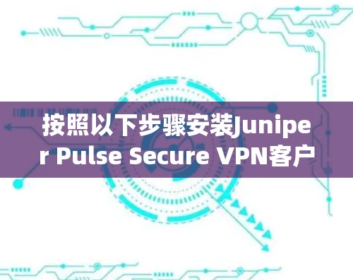 按照以下步骤安装Juniper Pulse Secure VPN客户端 按照以下步骤安装Juniper Pulse Secure VPN客户端