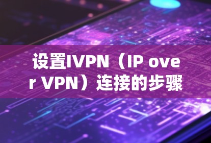 设置IVPN(IP over VPN)连接的步骤如下 设置IVPN(IP over VPN)连接的步骤如下