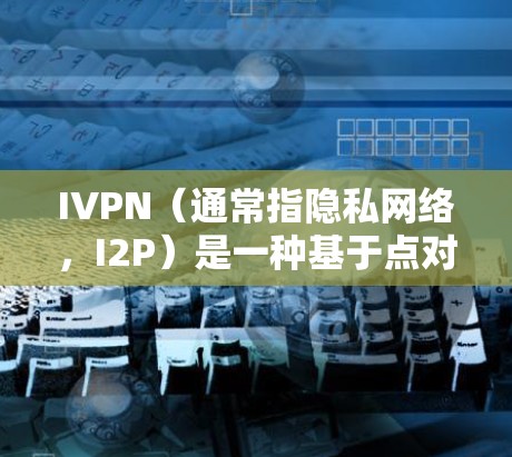 IVPN(通常指隐私网络,I2P)是一种基于点对点网络的匿名通信技术,旨在提供高度的隐私保护和网络安全。以下是一些关于如何科学上网的方法,特别是使用IVPN的方法 IVPN(通常指隐私网络,I2P)是一种基于点对点网络的匿名通信技术,旨在提供高度的隐私保护和网络安全。以下是一些关于如何科学上网的方法,特别是使用IVPN的方法