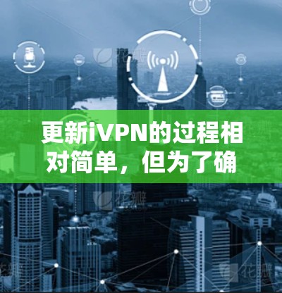 更新iVPN的过程相对简单，但为了确保顺利完成，请按照以下步骤操作