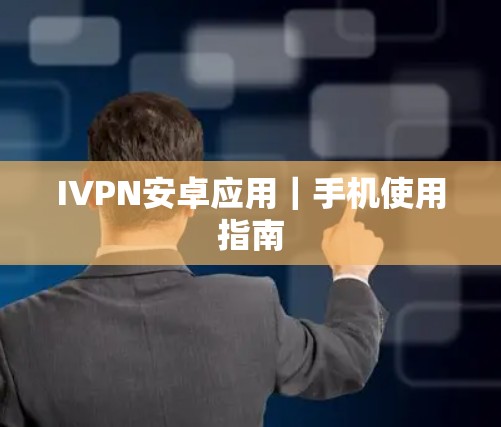 IVPN安卓应用|手机使用指南 IVPN安卓应用|手机使用指南