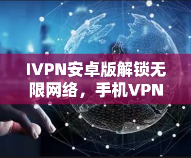 IVPN安卓版解锁无限网络,手机VPN工具全解析 IVPN安卓版解锁无限网络,手机VPN工具全解析