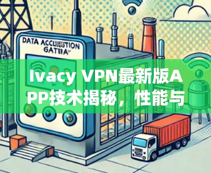 Ivacy VPN最新版APP技术揭秘,性能与安全的双重升级 Ivacy VPN最新版APP技术揭秘,性能与安全的双重升级