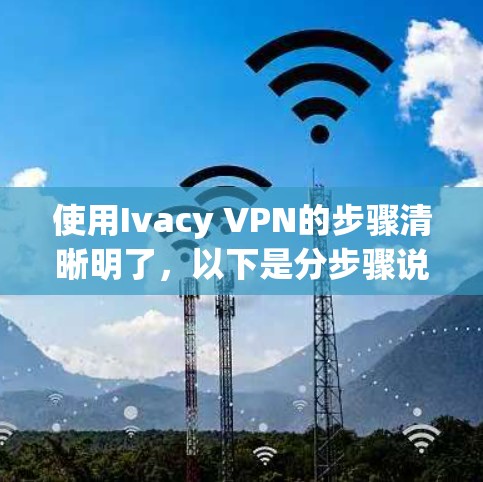 使用Ivacy VPN的步骤清晰明了,以下是分步骤说明 使用Ivacy VPN的步骤清晰明了,以下是分步骤说明