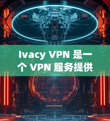 Ivacy VPN 是一个 VPN 服务提供商,旨在为用户提供匿名网络连接和隐私保护。以下是一些关于 Ivacy VPN 的关键信息和特点,帮助你了解其可靠性和功能 Ivacy VPN 是一个 VPN 服务提供商,旨在为用户提供匿名网络连接和隐私保护。以下是一些关于 Ivacy VPN 的关键信息和特点,帮助你了解其可靠性和功能