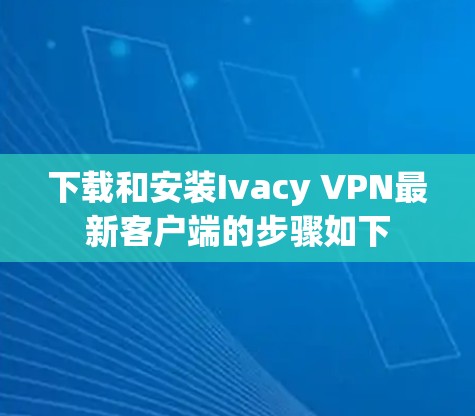 下载和安装Ivacy VPN最新客户端的步骤如下 下载和安装Ivacy VPN最新客户端的步骤如下
