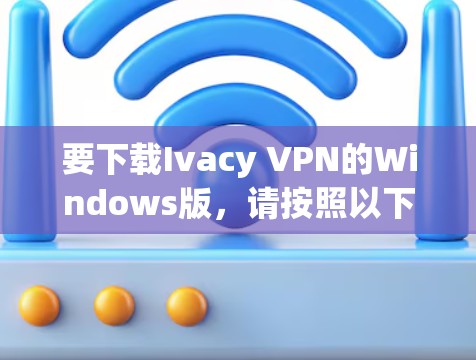 要下载Ivacy VPN的Windows版，请按照以下步骤操作