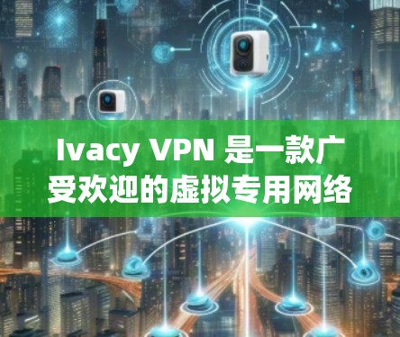 Ivacy VPN 是一款广受欢迎的虚拟专用网络(VPN)服务,旨在为用户提供安全、匿名的网络环境。以下是关于 Ivacy VPN 官方APP 的详细分析 Ivacy VPN 是一款广受欢迎的虚拟专用网络(VPN)服务,旨在为用户提供安全、匿名的网络环境。以下是关于 Ivacy VPN 官方APP 的详细分析