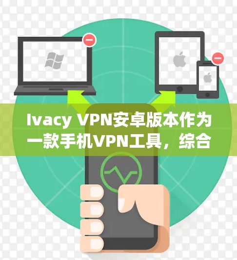 Ivacy VPN安卓版本作为一款手机VPN工具，综合来看，它在功能和性能上表现不错。以下是对其的详细分析