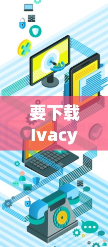 要下载Ivacy VPN 2026最新版,可以按照以下步骤操作 要下载Ivacy VPN 2026最新版,可以按照以下步骤操作