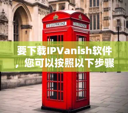 要下载IPVanish软件，您可以按照以下步骤操作