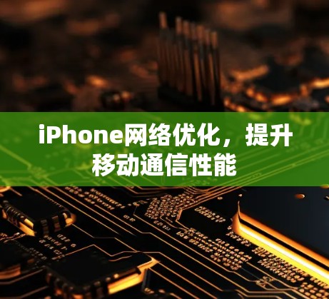 iPhone网络优化,提升移动通信性能 iPhone网络优化,提升移动通信性能