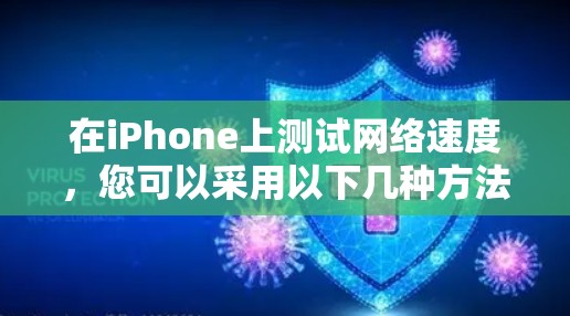 在iPhone上测试网络速度,您可以采用以下几种方法 在iPhone上测试网络速度,您可以采用以下几种方法