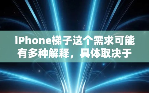 iPhone梯子这个需求可能有多种解释,具体取决于您的使用场景和需求。以下是一些可能的解释和解决方案 iPhone梯子这个需求可能有多种解释,具体取决于您的使用场景和需求。以下是一些可能的解释和解决方案
