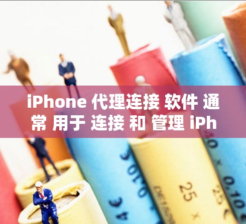 iPhone 代理连接 软件 通常 用于 连接 和 管理 iPhone 设备。以下 是 关于 这类 软件 的 详细 信息 iPhone 代理连接 软件 通常 用于 连接 和 管理 iPhone 设备。以下 是 关于 这类 软件 的 详细 信息