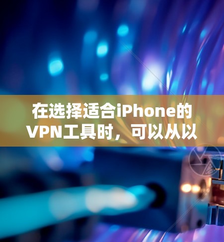 在选择适合iPhone的VPN工具时，可以从以下几个关键因素进行比较和选择