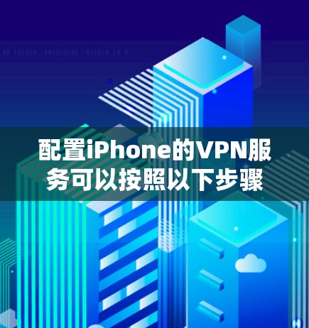 配置iPhone的VPN服务可以按照以下步骤进行 配置iPhone的VPN服务可以按照以下步骤进行