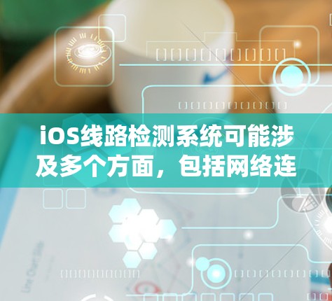 iOS线路检测系统可能涉及多个方面,包括网络连接状态检测、路由检测、网络性能监控等。以下是一些关键点和方法 iOS线路检测系统可能涉及多个方面,包括网络连接状态检测、路由检测、网络性能监控等。以下是一些关键点和方法