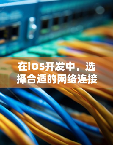 在iOS开发中,选择合适的网络连接工具可以帮助你高效地处理各种网络请求。以下是根据项目需求的不同选择 在iOS开发中,选择合适的网络连接工具可以帮助你高效地处理各种网络请求。以下是根据项目需求的不同选择