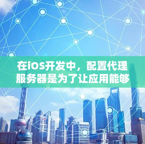 在iOS开发中,配置代理服务器是为了让应用能够连接到开发环境中的服务。以下是一些常见的代理配置步骤和注意事项,帮助你解决可能遇到的问题 在iOS开发中,配置代理服务器是为了让应用能够连接到开发环境中的服务。以下是一些常见的代理配置步骤和注意事项,帮助你解决可能遇到的问题