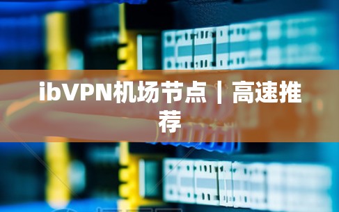 ibVPN机场节点|高速推荐 ibVPN机场节点|高速推荐