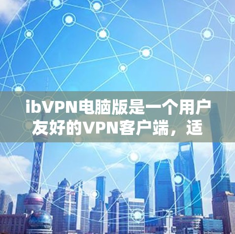 ibVPN电脑版是一个用户友好的VPN客户端,适合需要保护隐私和安全的用户。以下是关于ibVPN电脑版的详细信息,帮助您做出明智的选择 ibVPN电脑版是一个用户友好的VPN客户端,适合需要保护隐私和安全的用户。以下是关于ibVPN电脑版的详细信息,帮助您做出明智的选择