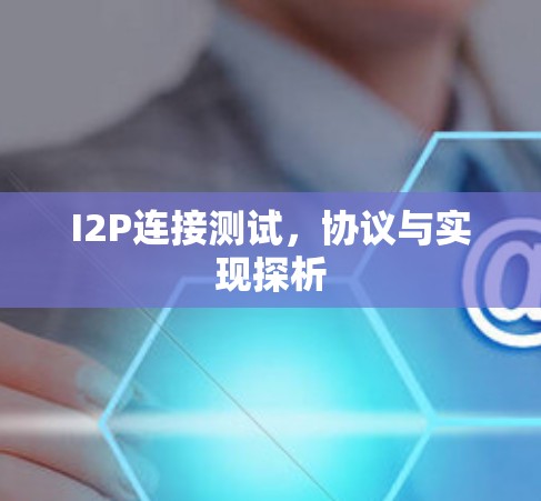 I2P连接测试,协议与实现探析 I2P连接测试,协议与实现探析
