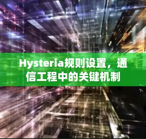 Hysteria规则设置,通信工程中的关键机制 Hysteria规则设置,通信工程中的关键机制