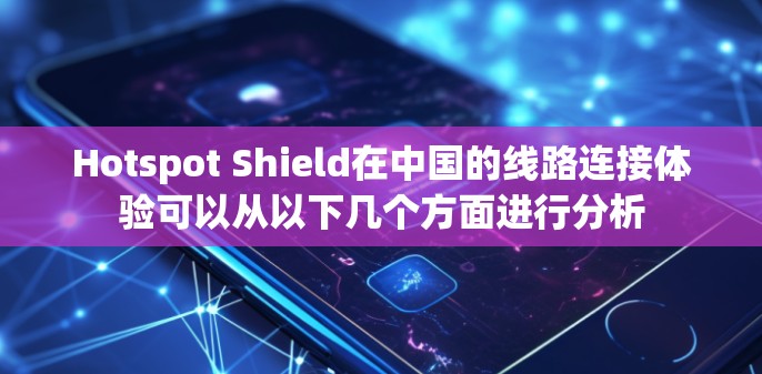 Hotspot Shield在中国的线路连接体验可以从以下几个方面进行分析 Hotspot Shield在中国的线路连接体验可以从以下几个方面进行分析