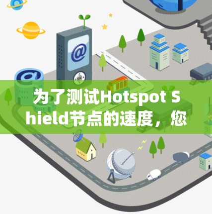 为了测试Hotspot Shield节点的速度，您可以按照以下步骤进行