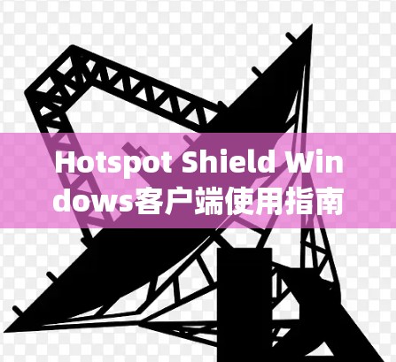 Hotspot Shield Windows客户端使用指南 Hotspot Shield Windows客户端使用指南