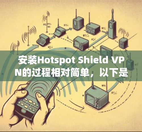 安装Hotspot Shield VPN的过程相对简单，以下是分步指南