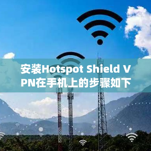 安装Hotspot Shield VPN在手机上的步骤如下 安装Hotspot Shield VPN在手机上的步骤如下