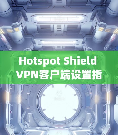 Hotspot Shield VPN客户端设置指南 Hotspot Shield VPN客户端设置指南