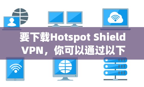 要下载Hotspot Shield VPN，你可以通过以下步骤操作