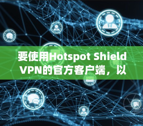要使用Hotspot Shield VPN的官方客户端,以下是一些详细的步骤和注意事项 要使用Hotspot Shield VPN的官方客户端,以下是一些详细的步骤和注意事项