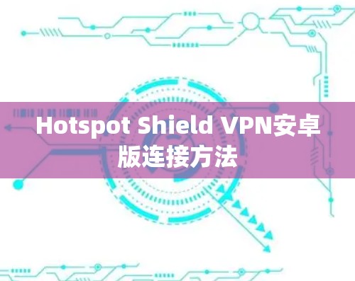 Hotspot Shield VPN安卓版连接方法 Hotspot Shield VPN安卓版连接方法