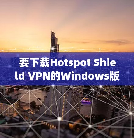 要下载Hotspot Shield VPN的Windows版,可以按照以下步骤操作 要下载Hotspot Shield VPN的Windows版,可以按照以下步骤操作