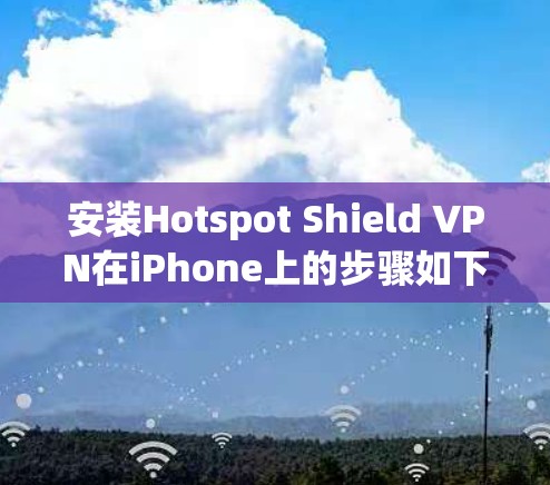 安装Hotspot Shield VPN在iPhone上的步骤如下