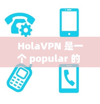 HolaVPN 是一个 popular 的 VPN 服务,允许用户 保持 匿名 并 保护 隐私。以下是使用 HolaVPN 的基本教程 HolaVPN 是一个 popular 的 VPN 服务,允许用户 保持 匿名 并 保护 隐私。以下是使用 HolaVPN 的基本教程