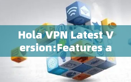 Hola VPN Latest Version:Features and Functionality