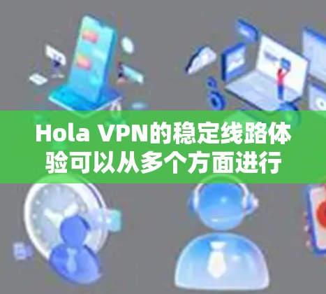 Hola VPN的稳定线路体验可以从多个方面进行分析，以下是对其稳定性、速度、隐私、客户端体验、服务器覆盖和价格等方面的详细评估
